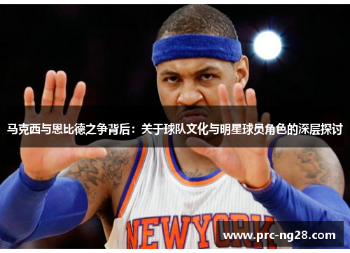 马克西与恩比德之争背后：关于球队文化与明星球员角色的深层探讨