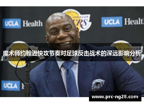 魔术师约翰逊快攻节奏对足球反击战术的深远影响分析