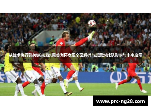 从战术执行到关键进球凯恩美洲杯表现全面解析与反思对球队影响与未来启示