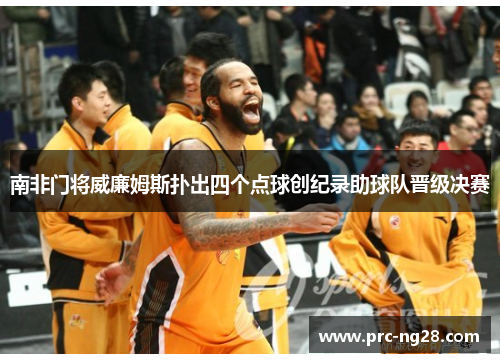 南非门将威廉姆斯扑出四个点球创纪录助球队晋级决赛