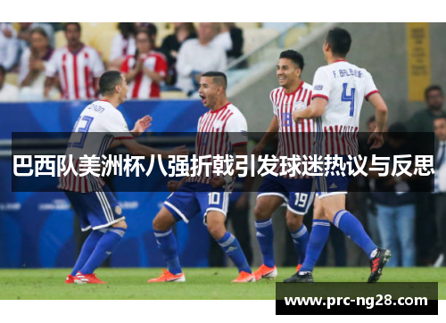 巴西队美洲杯八强折戟引发球迷热议与反思 巴西队美洲杯八强折戟引发球迷热议与反思