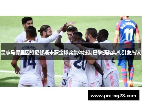 皇家马德里因维尼修斯未获金球奖集体抵制巴黎颁奖典礼引发热议 皇家马德里因维尼修斯未获金球奖集体抵制巴黎颁奖典礼引发热议