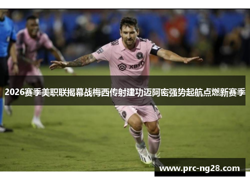 2026赛季美职联揭幕战梅西传射建功迈阿密强势起航点燃新赛季