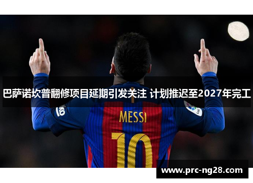 巴萨诺坎普翻修项目延期引发关注 计划推迟至2027年完工 巴萨诺坎普翻修项目延期引发关注 计划推迟至2027年完工