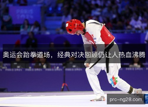 奥运会跆拳道场，经典对决回顾仍让人热血沸腾