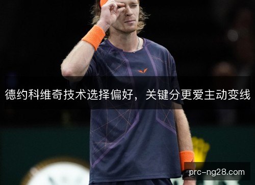 德约科维奇技术选择偏好，关键分更爱主动变线